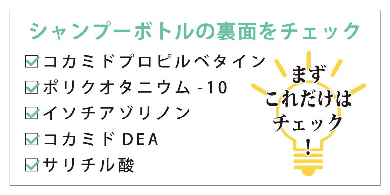 まずはシャンプーにこの成分が入っていないかをチェックしてください。コカミドプロピルベタイン、ポリクオタニウム-10、イソチアゾリノン、コカミドDEA、サリチル酸