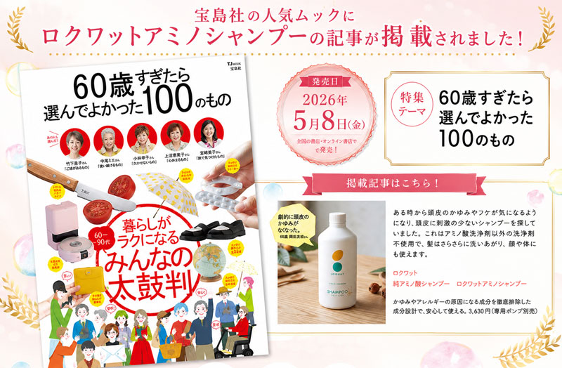 宝島社ムックの『60歳すぎたら選んでよかった100のもの』に、弊社の「ロクワットアミノシャンプー」が掲載されました