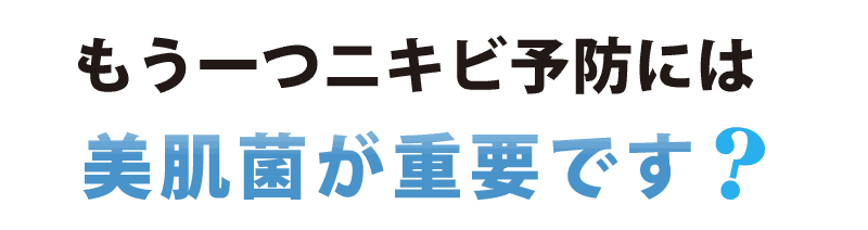 もう一つ大切なことは、ニキビ予防には美肌菌が重要です。